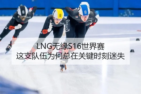 LNG无缘S16世界赛 这支队伍为何总在关键时刻迷失